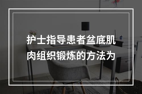 护士指导患者盆底肌肉组织锻炼的方法为