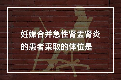 妊娠合并急性肾盂肾炎的患者采取的体位是