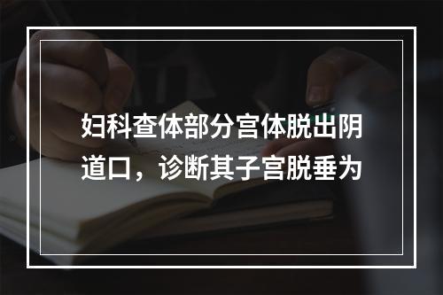 妇科查体部分宫体脱出阴道口，诊断其子宫脱垂为