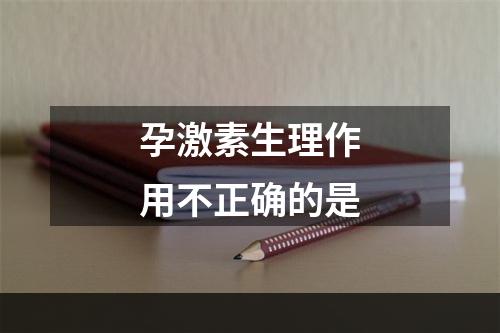 孕激素生理作用不正确的是