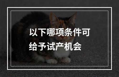 以下哪项条件可给予试产机会