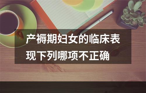 产褥期妇女的临床表现下列哪项不正确