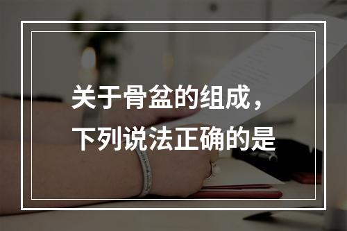 关于骨盆的组成，下列说法正确的是