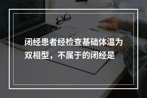 闭经患者经检查基础体温为双相型，不属于的闭经是