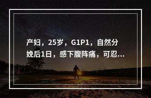 产妇，25岁，G1P1，自然分娩后1日，感下腹阵痛，可忍受。