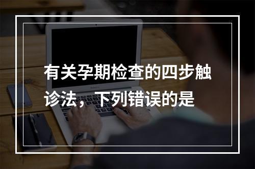 有关孕期检查的四步触诊法，下列错误的是