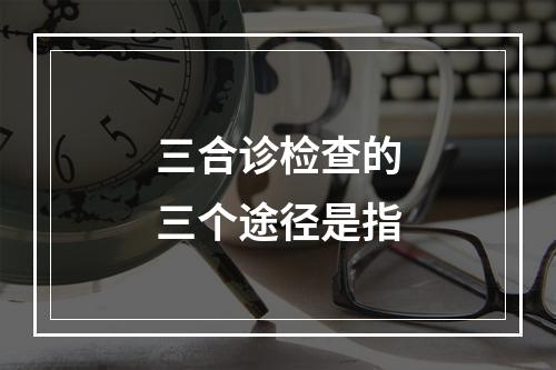 三合诊检查的三个途径是指