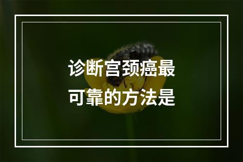 诊断宫颈癌最可靠的方法是