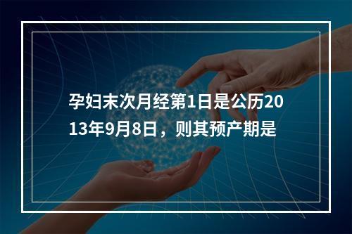 孕妇末次月经第1日是公历2013年9月8日，则其预产期是