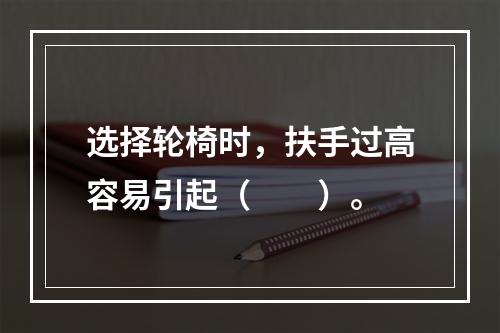 选择轮椅时，扶手过高容易引起（　　）。