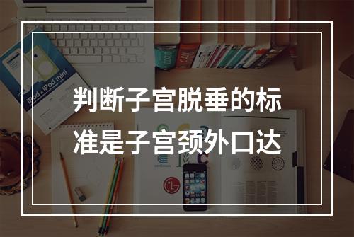 判断子宫脱垂的标准是子宫颈外口达