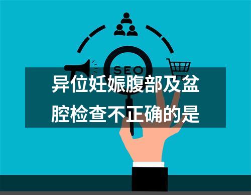 异位妊娠腹部及盆腔检查不正确的是