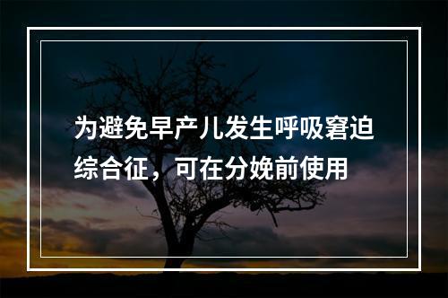 为避免早产儿发生呼吸窘迫综合征，可在分娩前使用