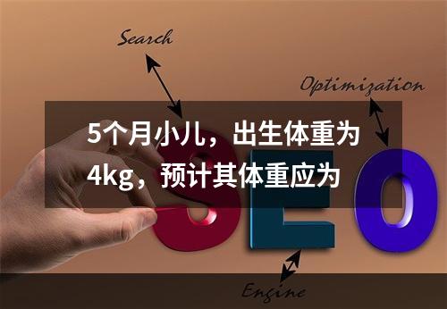 5个月小儿，出生体重为4kg，预计其体重应为