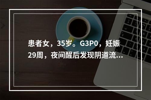 患者女，35岁。G3P0，妊娠29周，夜间醒后发现阴道流血量