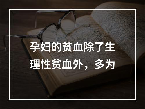 孕妇的贫血除了生理性贫血外，多为