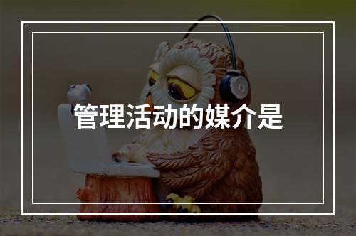 管理活动的媒介是