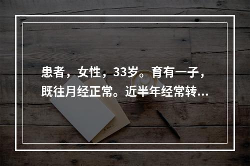 患者，女性，33岁。育有一子，既往月经正常。近半年经常转换工