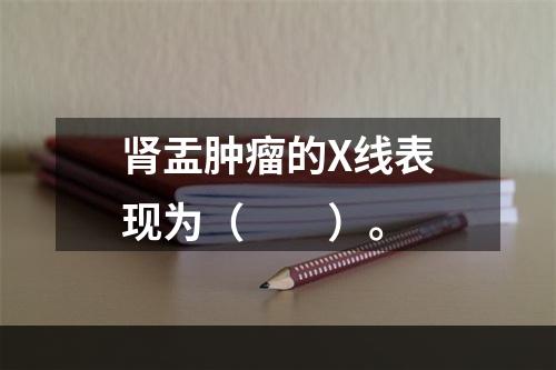 肾盂肿瘤的X线表现为（　　）。