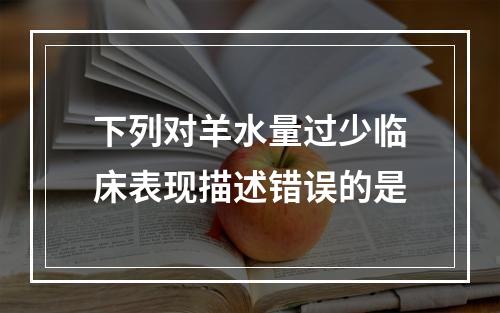 下列对羊水量过少临床表现描述错误的是