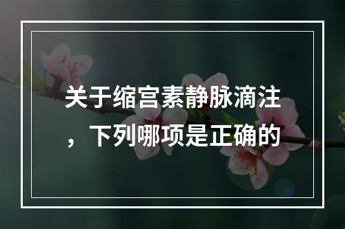 关于缩宫素静脉滴注，下列哪项是正确的