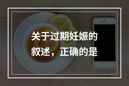 关于过期妊娠的叙述，正确的是