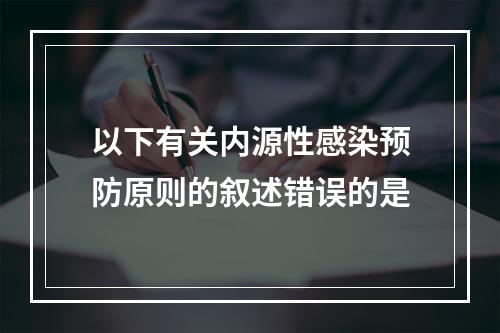 以下有关内源性感染预防原则的叙述错误的是