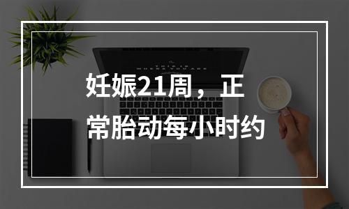 妊娠21周，正常胎动每小时约