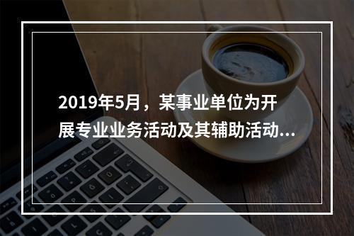 2019年5月，某事业单位为开展专业业务活动及其辅助活动人员