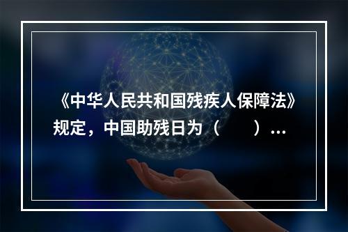 《中华人民共和国残疾人保障法》规定，中国助残日为（　　）。