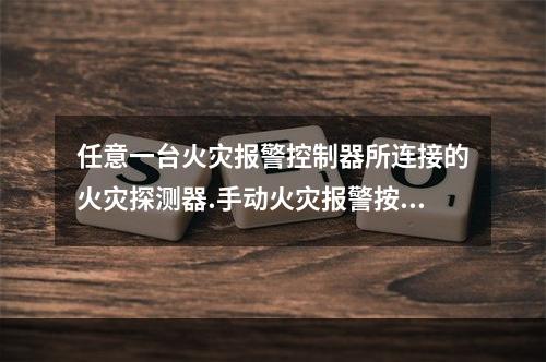 任意一台火灾报警控制器所连接的火灾探测器.手动火灾报警按钮和