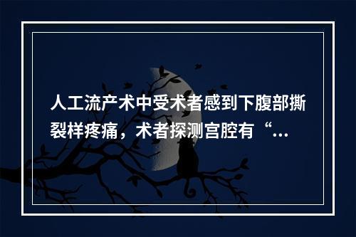 人工流产术中受术者感到下腹部撕裂样疼痛，术者探测宫腔有“无底