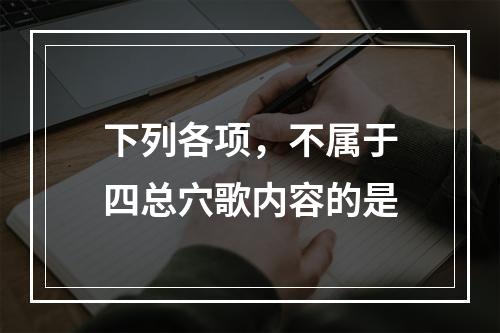 下列各项，不属于四总穴歌内容的是