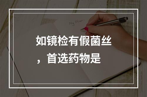 如镜检有假菌丝，首选药物是