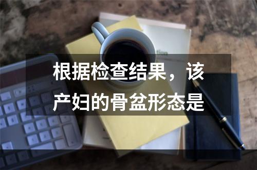 根据检查结果，该产妇的骨盆形态是