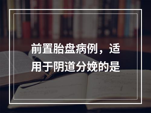 前置胎盘病例，适用于阴道分娩的是