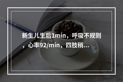 新生儿生后1min，呼吸不规则，心率92/min，四肢稍屈，