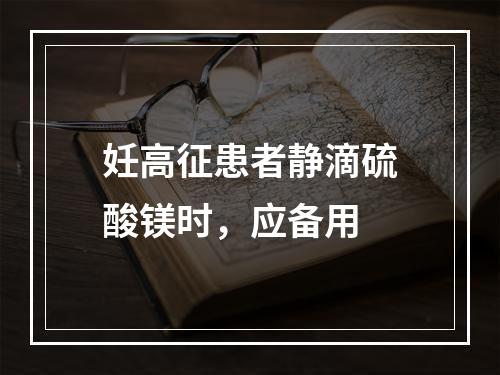 妊高征患者静滴硫酸镁时，应备用