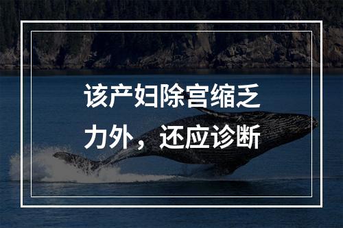 该产妇除宫缩乏力外，还应诊断