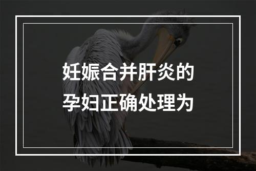 妊娠合并肝炎的孕妇正确处理为