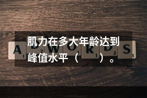 肌力在多大年龄达到峰值水平（　　）。