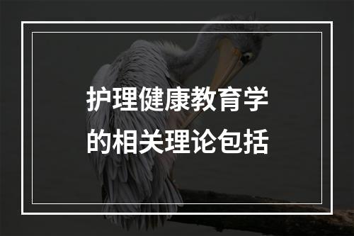 护理健康教育学的相关理论包括