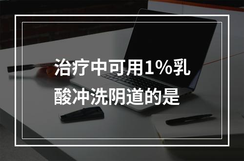 治疗中可用1％乳酸冲洗阴道的是