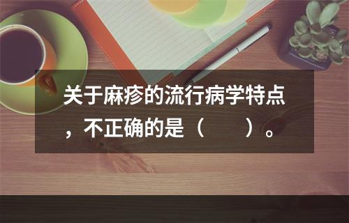 关于麻疹的流行病学特点，不正确的是（　　）。