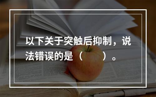 以下关于突触后抑制，说法错误的是（　　）。