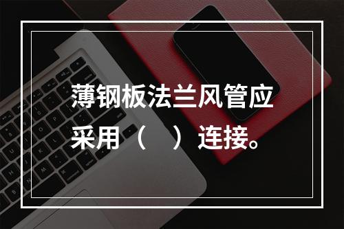 薄钢板法兰风管应采用（　）连接。