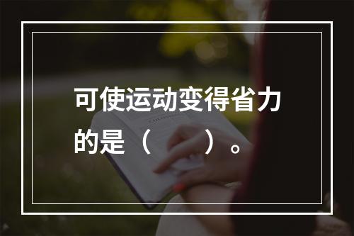 可使运动变得省力的是（　　）。