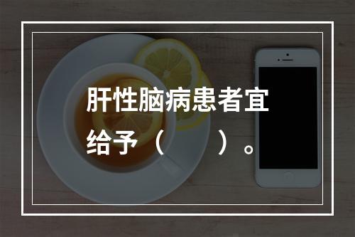 肝性脑病患者宜给予（　　）。