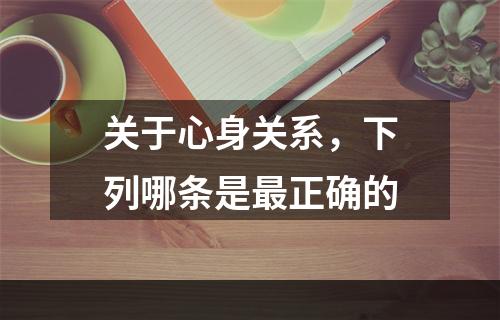 关于心身关系，下列哪条是最正确的