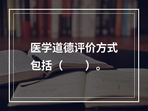 医学道德评价方式包括（　　）。